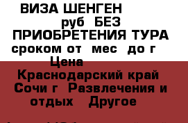 ВИЗА ШЕНГЕН  - 3000 руб (БЕЗ ПРИОБРЕТЕНИЯ ТУРА сроком от 3мес. до1г) › Цена ­ 3 000 - Краснодарский край, Сочи г. Развлечения и отдых » Другое   